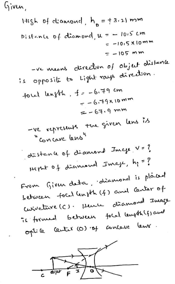 Given, High of chiamond, he - † 3.21 mm Distance of diamond u = - 10,5 cm -10,5x10mm = -105 mm -ve means direction of object