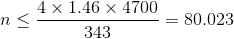n\leq \frac{4\times 1.46\times 4700}{343}=80.023