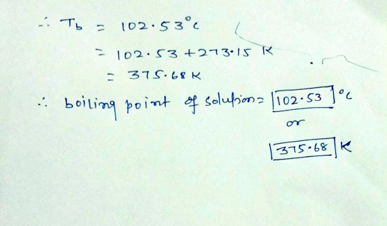 1. Tь 102.53°C - 102.53 +213.15 R - 375.68 K Joc boiling point of solution= 1102.53 375.68 K