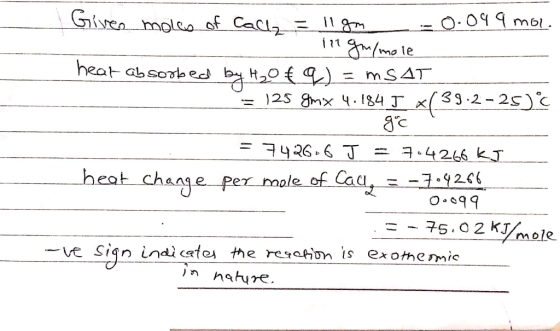 Given moles of Callz = 11gm -- 0.049 moc . ingr/mole hear absorbed by H₂0 €q) = mSAT = 125 gmix 4.184 J x 39.2-25) - grc = 74