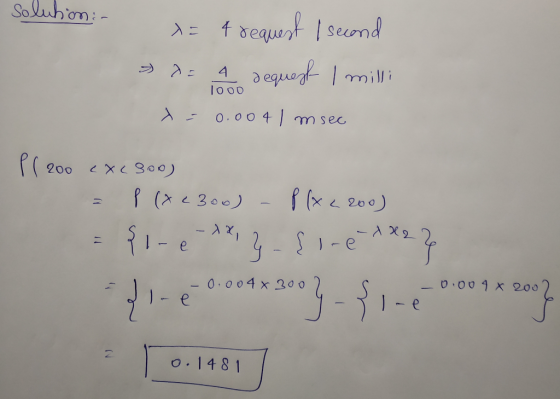 Soluhion:- 1= frequest I second 4 Jequest I milli lo00 0.004 msec P( 200 <x<300) P (x< 200) P (xe300) - {1-e 0.004 x 200 -0.
