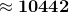 \approx\mathbf{10442}