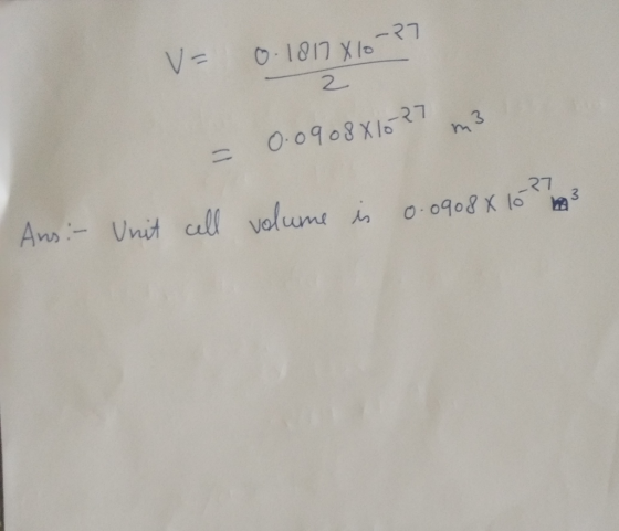 V= 0.181810-27 2 = 0.0908X16-27 m3 0.0908 x 10 Ans: - Unit cell volume is
