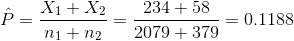 \hat{P}=\frac{X_1+X_2}{n_1+n_2}=\frac{234+58}{2079+379}=0.1188