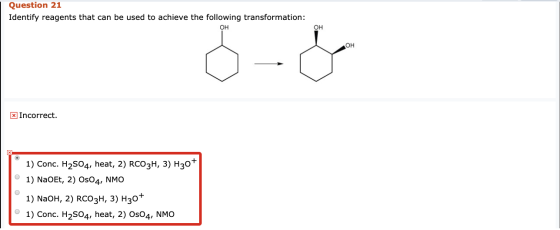 Question 21 Identify reagents that can be used to achieve the following transformation: OH OH x Incorrect. (1) Conc. H2S04, h