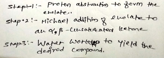 stept - proton abstraction to form the enolate. step-2:- Michael addition of enolate to au xoß-Unsaturated learone Step 3: -