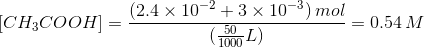 (2.4 x 10-2 +3 x 10-3) mol CH3COOH) = 4 = 0.54 M (500L)