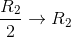 \frac{R_{2}}{2}\rightarrow R_{2}
