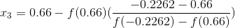 x_{3}=0.66-f(0.66)(\frac {-0.2262-0.66}{f(-0.2262)-f(0.66)})