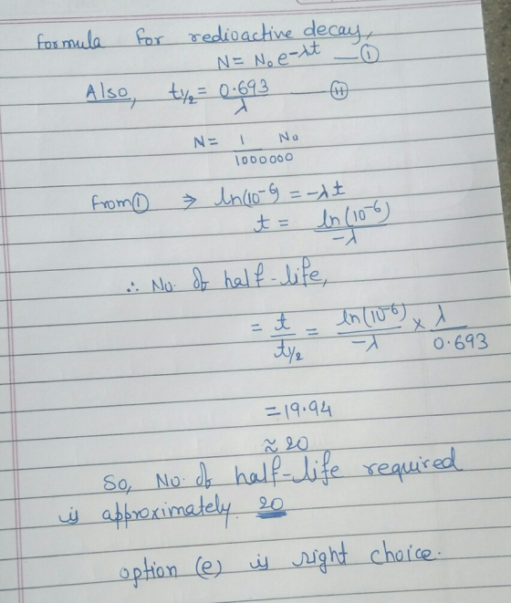 formula for redioactive decay, N= No e-lit Also, typ = 0.693 No - NE 1000000 from » ln (10-6)=-xt t = in (109 No. of half-lif