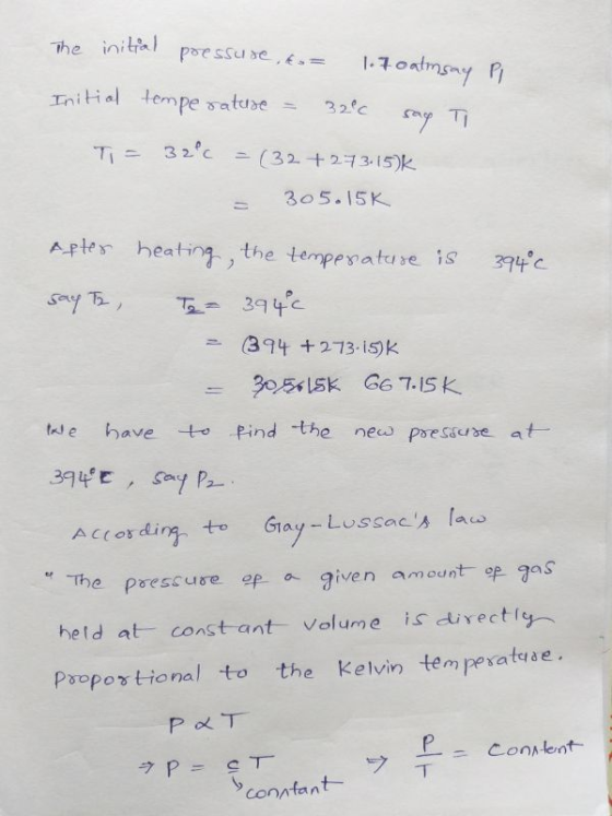 The initial pressure , &s= 1.7 oatmsay Pi Initial temperature = 32°c say To Ti = 32c = (32+273.15)k - 305.15K 394°c After he