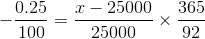 $$ - {{0.25} \over {100}} = {{x - 25000} \over {25000}} \times {{365} \over {92}}$$