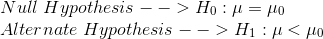 \\Null\;Hypothesis --> H_0: \mu = \mu_0 \\Alternate\;Hypothesis --> H_1: \mu < \mu_0