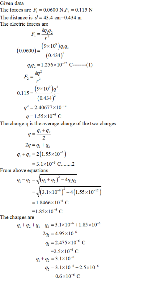 Given data The forces are F 0.0600 N.F. 0115 N The distance is d-43.4 cm-0,434 m The electric forces are 7 (0.0600)- 0.434 g