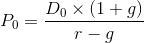 P_0 = \frac{D_0 \times (1+g)}{r-g}