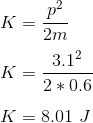 \\ K = \frac{p^2}{2m} \\ \\ K = \frac{3.1^2}{2 * 0.6} \\\\ K = 8.01 \ J