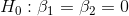 H_0 : \beta_1 = \beta_2 = 0