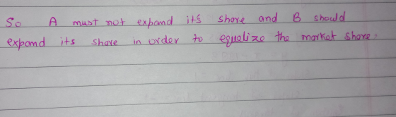 So A must not share and B should in order to equalize the market shore expand its expand its Share