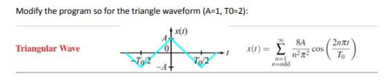 Modify the program so for the triangle waveform (A-1, T0 2) Triangular Wave 8A Znat 5 COS が形 n=1