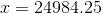 x=24984.25