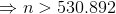n>530.892