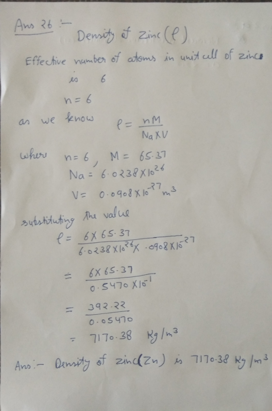 Ans 26 - Density of Zinc (e) Effective number of atoms in unit cell of zince n=6 as we know = nm Na XV where n=6, M = 65.37 N