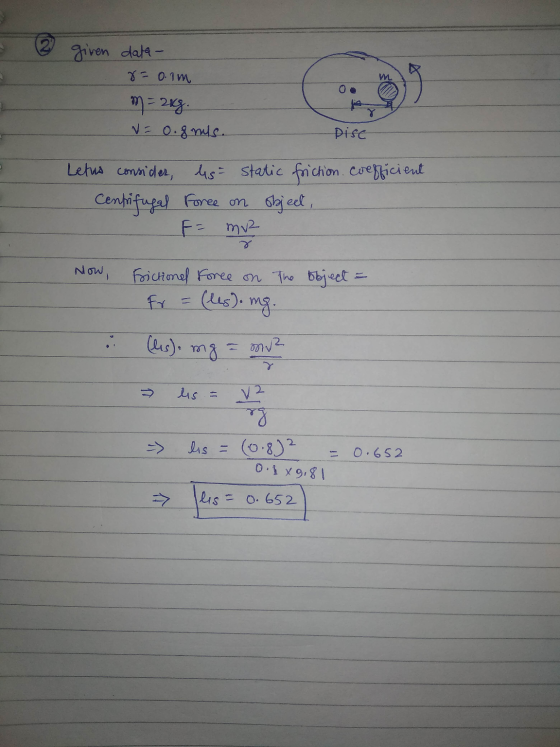 given data- r=o.im W m = 2xg. V = 0.8 mls. Dise Letus consider, les static friction coefficient Centrifugal force on object,