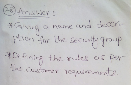 28 Answer: * Giving a name and descri- ption for the security group * Defining the rules as per the customer requirements. BU
