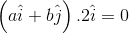 \left ( a\hat{i}+b\hat{j}\right ).2\hat{i}=0