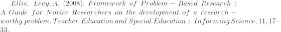 Ellis, Levy, A. (2008). Framework of Problem - Based Resear ch A Guide for Novice Researchers on the development of a research - worthy problem. Teacher Education and Special Education: Informing Science, 11, 17