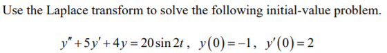 Use the Laplace transform to solve the following initial-value problem. y +5y +4y = 20 sin 2t, y(0)=-1, y(0) = 2