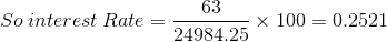So\: interest \: Rate = \frac{63}{24984.25}\times 100=0.2521