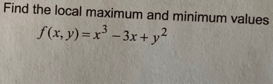 Find the local maximum and minimum values f(x,y)= x3 - 3x + y2
