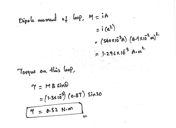 Dipole moment of loop, M = iA :i() (540X16°) (4.9 Ktom)? = 1.2968103 m² Torque on this loop, qMB Sino - (134169) (0.8T) Sinso