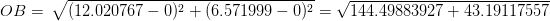 OB V (12. 020767-0)2 + (6.571999-0)2 = V 144.49883927 + 43. 19117557