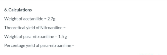 6. Calculations Weight of acetanilide = 2.7g Theoretical yield of Nitroaniline = Weight of para-nitroaniline = 1.5 g Percenta