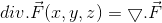 div.\vec{F}(x,y,z)=\bigtriangledown .\vec{F}