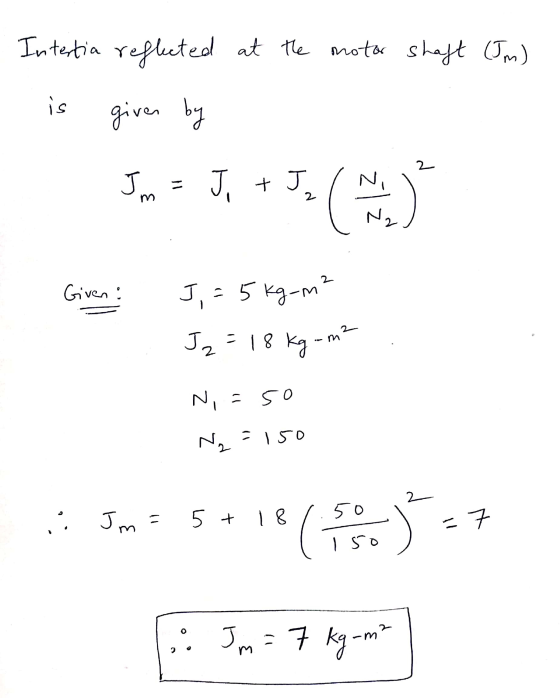 Intertia reflected at the motor shaft (JM) - is given by Giveni 2 m J,= 5 kg-m² J2 = 18 kg - m² N,=50 N₂ = 150 : Jm = 5 + 181