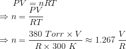 PV=nRT n= RT 380 Torr XV n= RX 300 K 267