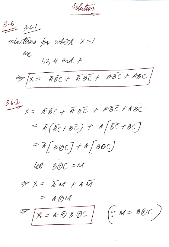 Solution 3.6 Zobo/ min terms for which x=) are 1,2, 4 and 7 x = A B C + Ā B C + ABC + ABC 3.6-2 X= Ā B C + Ã Bēt ABC TABC A *