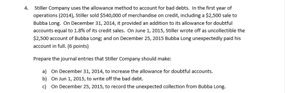4. Stiller Company uses the allowance method to account for bad debts. In the first year of operations (2014), Stiller sold $