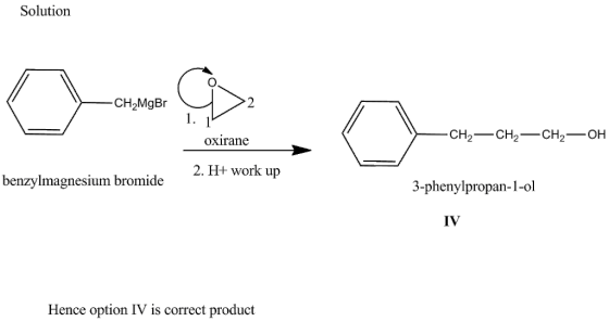 Solution - CH2MgBr 으 1. 14 oxirane - CH2 —— CH2 —— CH-OH 2. H+ work up benzylmagnesium bromide 3-phenylpropan-1-ol IV Hence o