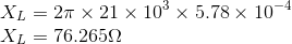 \\ X_L=2\pi\times 21\times 10^3\times 5.78\times 10^{-4} \\ X_L=76.265\Omega