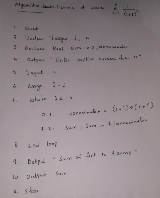 Algorithm: Sundn terms of series: LE) + 1. 2. 3. 4. Start Declare Declare Output Integus Real Enter i, n. sum=0.0, denominat