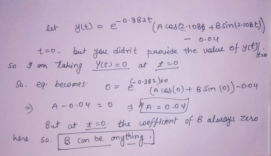 0.382t let y(t) = (Acos(2.1089 +B sin(2.108t)) but you didnt provide the value of yet. 0.04 to. so 9 am taking Y(t)=0 at tao