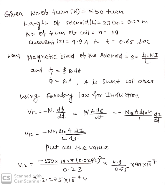 Given, No. of turn (N) = 550 turn. Length of solenoid (2)=23cm = 0.23 m No. of turn ob coil = n=19 Current (I) = 4.9 A in t =