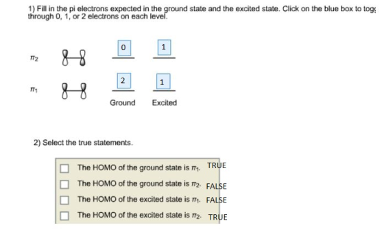 1) Fill in the pi electrons expected in the ground state and the excited state. Click on the blue box to tog through 0, 1, or