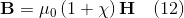 \mathbf{B} = \mu_{0}\left(1+\chi \right )\mathbf{H} \quad (12)