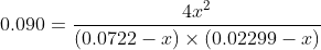 0.090 = \frac{ 4x^2}{ (0.0722 -x) \times ( 0.02299 -x )}