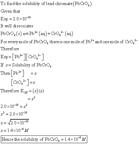 To find the solubility of lead chromate (PbCro) Given that Ksp = 2.0 x10-16 It will dissociates PbCro (3)=Pb2+ (aq)+Cro,- (aq